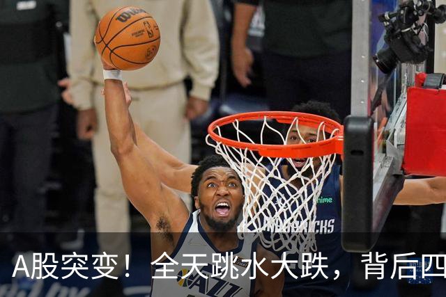 A股突变！全天跳水大跌，背后四大原因曝光